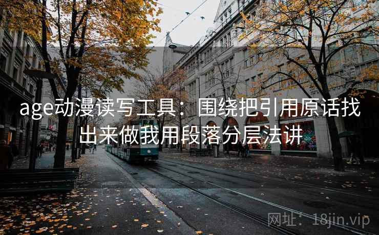 age动漫读写工具:围绕把引用原话找出来做我用段落分层法讲