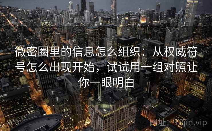 微密圈里的信息怎么组织:从权威符号怎么出现开始,试试用一组对照让你一眼明白
