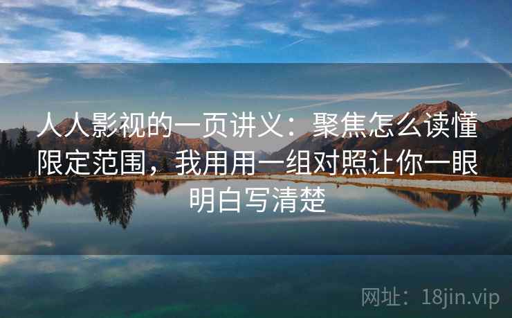 人人影视的一页讲义:聚焦怎么读懂限定范围,我用用一组对照让你一眼明白写清楚