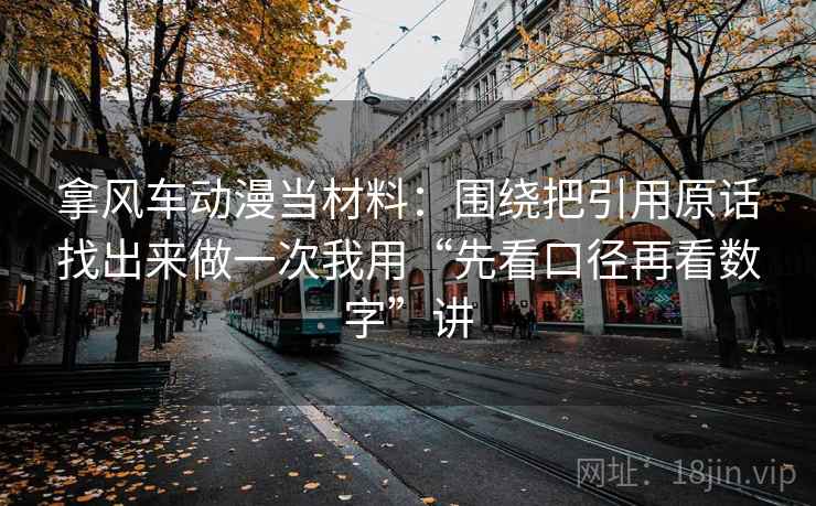 拿风车动漫当材料:围绕把引用原话找出来做一次我用“先看口径再看数字”讲
