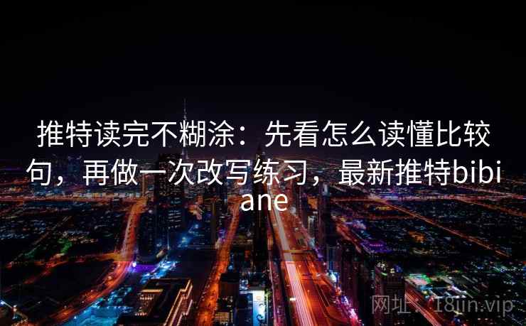 推特读完不糊涂：先看怎么读懂比较句，再做一次改写练习，最新推特bibiane