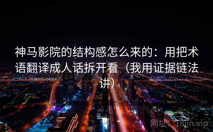 神马影院的结构感怎么来的：用把术语翻译成人话拆开看（我用证据链法讲）